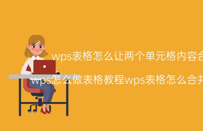 wps表格怎么让两个单元格内容合并 wps怎么做表格教程wps表格怎么合并单元格？